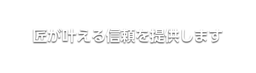 匠が叶える信頼を提供します